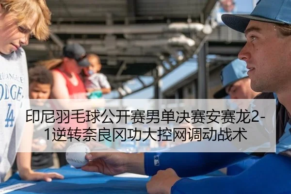 印尼羽毛球公开赛男单决赛安赛龙2-1逆转奈良冈功大控网调动战术