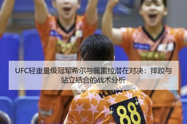 UFC轻重量级冠军希尔与佩雷拉潜在对决：摔跤与站立结合的战术分析