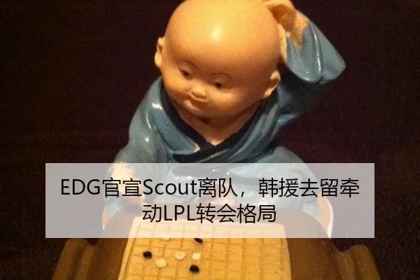 EDG官宣Scout离队，韩援去留牵动LPL转会格局